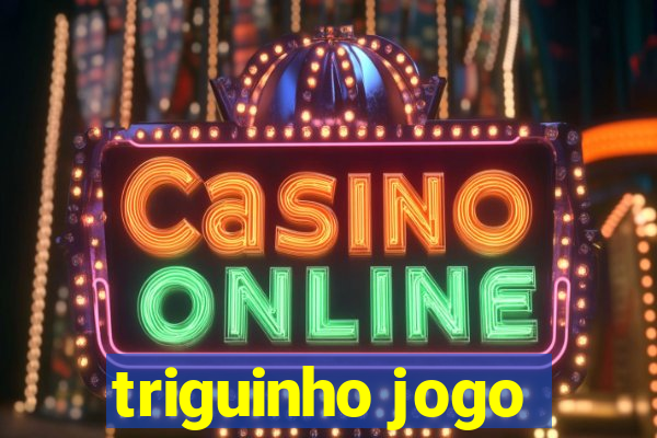 triguinho jogo